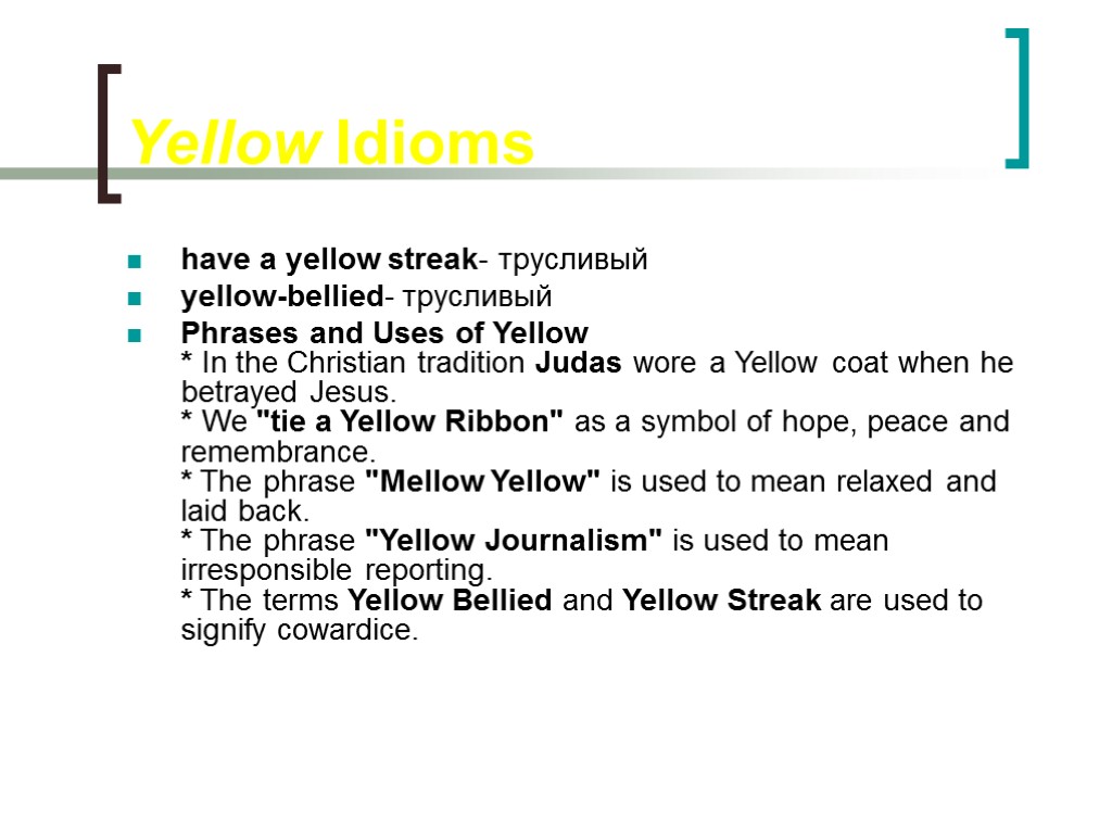 Yellow Idioms have a yellow streak- трусливый yellow-bellied- трусливый Phrases and Uses of Yellow